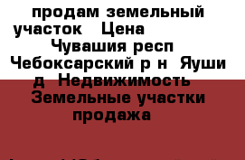 продам земельный участок › Цена ­ 800 000 - Чувашия респ., Чебоксарский р-н, Яуши д. Недвижимость » Земельные участки продажа   